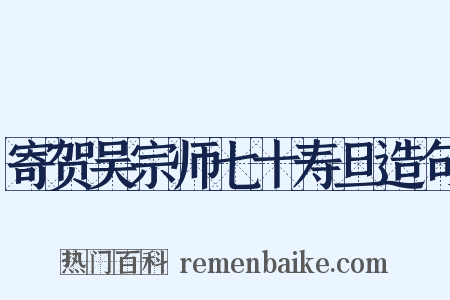 寄贺吴宗师七十寿旦造句是什么意思的图片